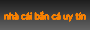 nhà cái bắn cá uy tín